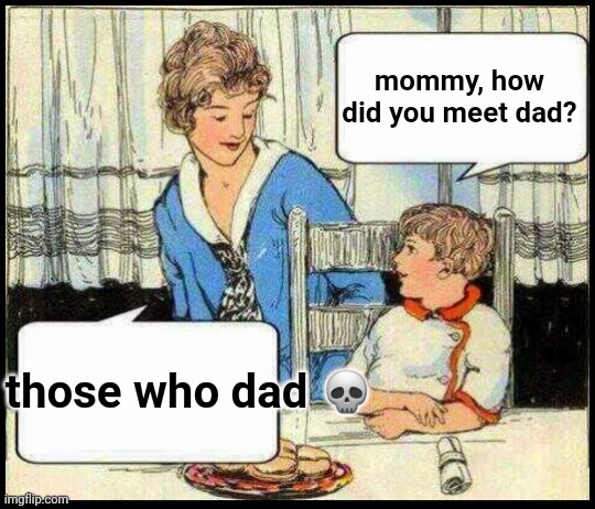 if ykyk #8 | mommy, how did you meet dad? those who dad 💀 | image tagged in when i grow up | made w/ Imgflip meme maker