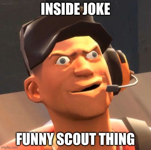 TF2 Scout | INSIDE JOKE; FUNNY SCOUT THING | image tagged in tf2 scout,random | made w/ Imgflip meme maker