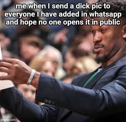 jimmy butler looking at paper meme | me when I send a dick pic to everyone I have added in whatsapp and hope no one opens it in public | image tagged in jimmy butler looking at paper meme | made w/ Imgflip meme maker