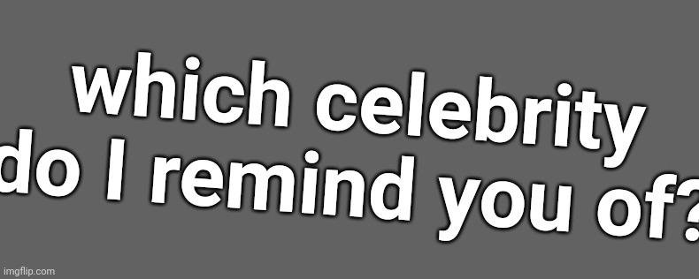 which celebrity do I remind you of? | made w/ Imgflip meme maker
