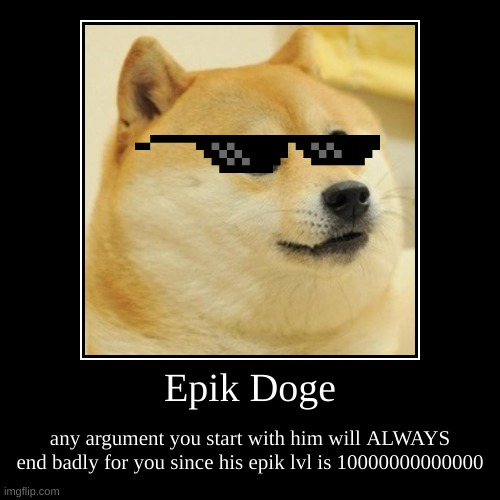 epik Doge circumstances | Epik Doge | any argument you start with him will ALWAYS end badly for you since his epik lvl is 10000000000000 | image tagged in 2010 flashback inducing | made w/ Imgflip demotivational maker