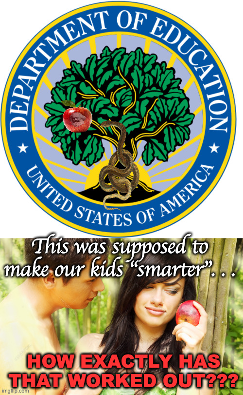 Time to put the Ax to the D of E | This was supposed to make our kids "smarter". . . HOW EXACTLY HAS THAT WORKED OUT??? | image tagged in us department of education logo,adam and eve | made w/ Imgflip meme maker