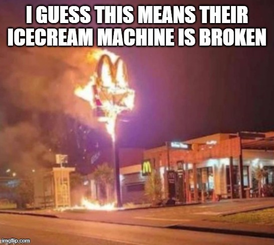 mcdonalds burn | image tagged in mcdonalds,mcdonalds on fire,fire,mcdonalds broken ice cream machine | made w/ Imgflip meme maker