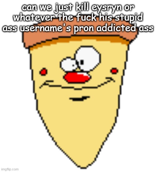 my butthoel reaction image | can we just kill eysryn or whatever the fuck his stupid ass username's pron addicted ass | image tagged in my butthoel reaction image | made w/ Imgflip meme maker