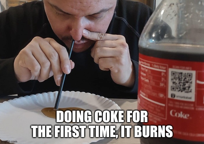 coke | DOING COKE FOR THE FIRST TIME, IT BURNS | image tagged in share a coke with | made w/ Imgflip meme maker