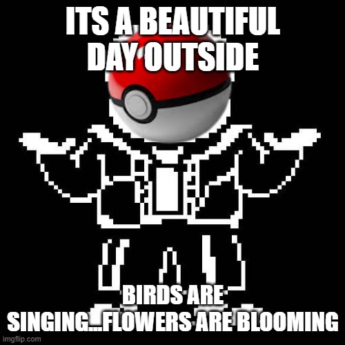 sans undertale | ITS A BEAUTIFUL DAY OUTSIDE BIRDS ARE SINGING...FLOWERS ARE BLOOMING | image tagged in sans undertale | made w/ Imgflip meme maker