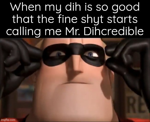 Fine shit in question is......... | When my dih is so good that the fine shyt starts calling me Mr. Dihcredible | image tagged in si va in scena | made w/ Imgflip meme maker