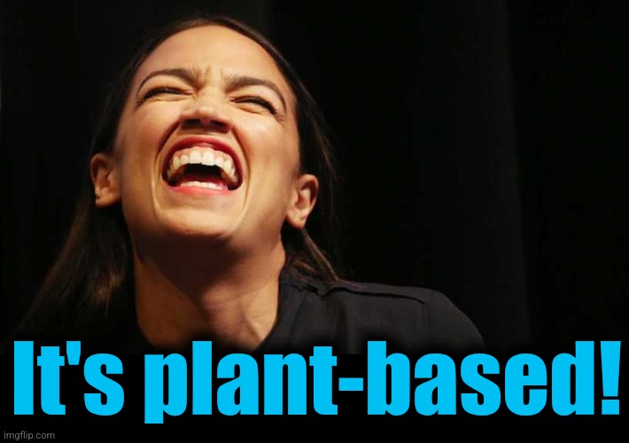 Aoc laugh | It's plant-based! | image tagged in aoc laugh | made w/ Imgflip meme maker