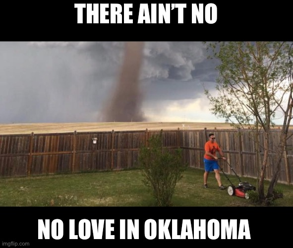 Tornado Lawn Mower | THERE AIN’T NO; NO LOVE IN OKLAHOMA | image tagged in tornado lawn mower | made w/ Imgflip meme maker