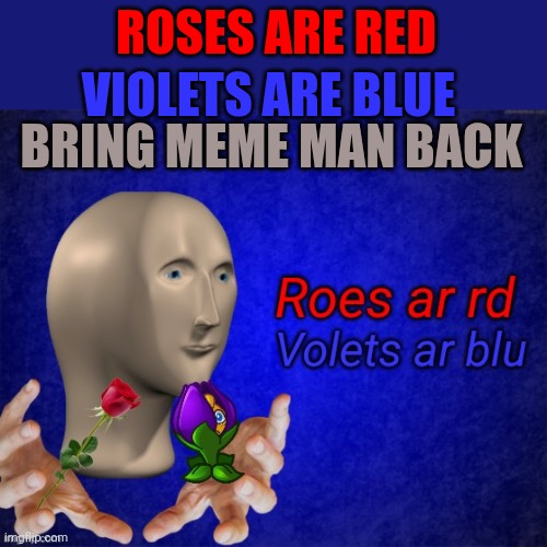 Roes ar rd | VIOLETS ARE BLUE; ROSES ARE RED; BRING MEME MAN BACK | image tagged in roes ar rd | made w/ Imgflip meme maker