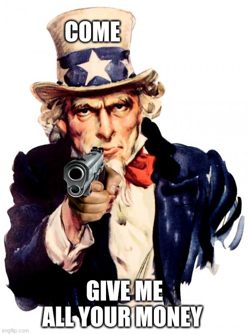 hi | COME; GIVE ME ALL YOUR MONEY | image tagged in memes,uncle sam | made w/ Imgflip meme maker
