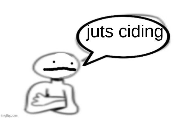 stickman speech bubble | juts ciding | image tagged in stickman speech bubble | made w/ Imgflip meme maker
