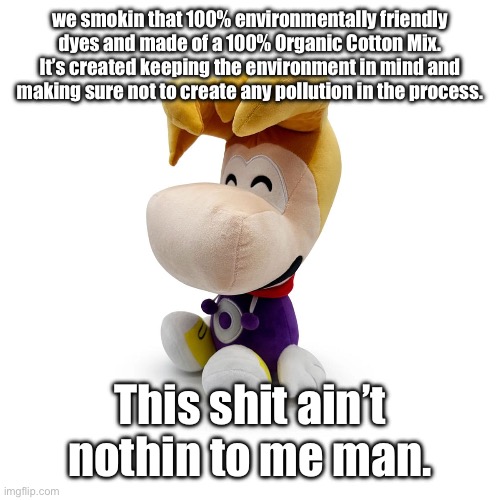 Rayman Plush Youtooz | we smokin that 100% environmentally friendly dyes and made of a 100% Organic Cotton Mix. It’s created keeping the environment in mind and making sure not to create any pollution in the process. This shit ain’t nothin to me man. | image tagged in rayman plush youtooz | made w/ Imgflip meme maker