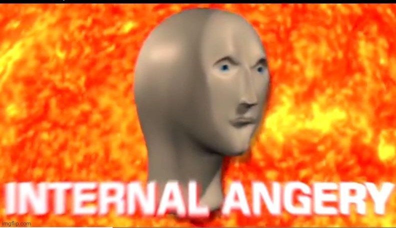 MEME TEMPLATE!!!! | image tagged in internal angery | made w/ Imgflip meme maker