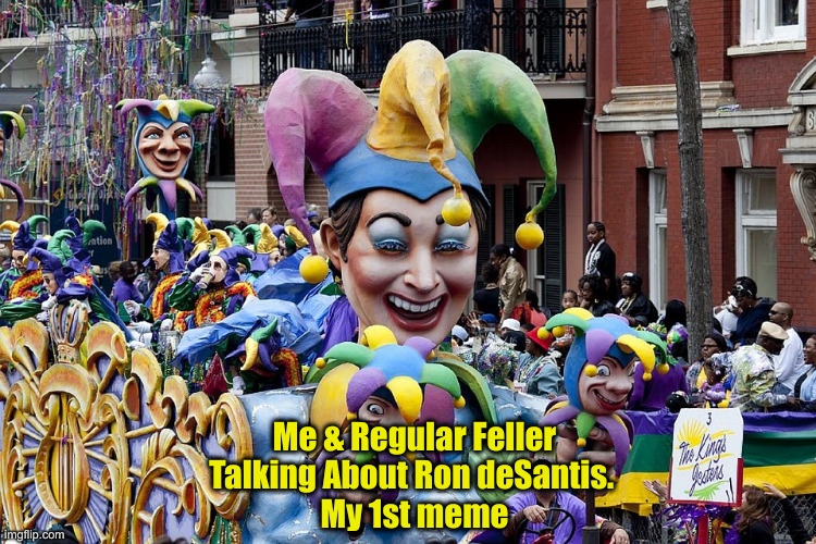 Scrappin' About Real Politics On Day 1 | Me & Regular Feller Talking About Ron deSantis. 
My 1st meme | image tagged in mardi gras,political meme,politics,funny memes,funny,good times | made w/ Imgflip meme maker