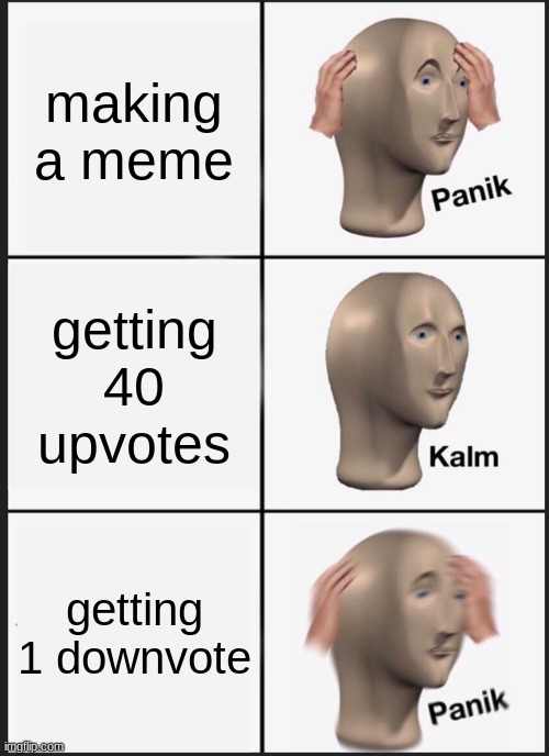 Please give upvotes or he explode | making a meme; getting 40 upvotes; getting 1 downvote | image tagged in memes,panik kalm panik | made w/ Imgflip meme maker