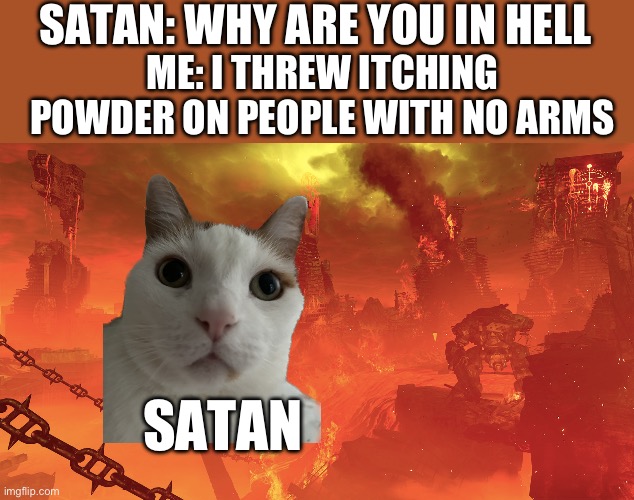 Empty Hell | SATAN: WHY ARE YOU IN HELL; ME: I THREW ITCHING POWDER ON PEOPLE WITH NO ARMS; SATAN | image tagged in empty hell | made w/ Imgflip meme maker