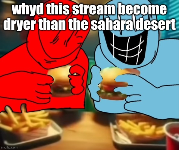 i like my burger drippy | whyd this stream become dryer than the sahara desert | image tagged in i like my burger drippy | made w/ Imgflip meme maker