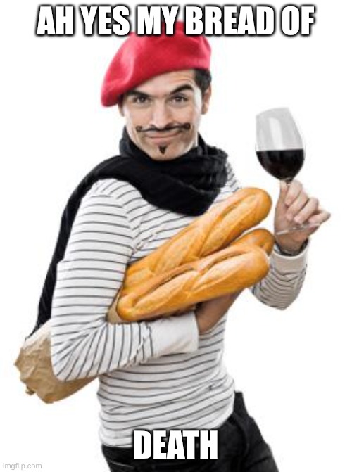 scumbag french | AH YES MY BREAD OF DEATH | image tagged in scumbag french | made w/ Imgflip meme maker