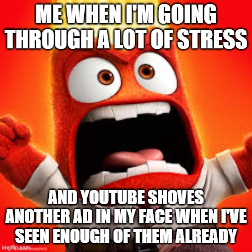 Why can't i just have simpler days than this bullshit - especially when i see ads from youtube ALL ON MY TV | ME WHEN I'M GOING THROUGH A LOT OF STRESS; AND YOUTUBE SHOVES ANOTHER AD IN MY FACE WHEN I'VE SEEN ENOUGH OF THEM ALREADY | image tagged in inside out anger,memes,ads,stress,relatable,scumbag youtube | made w/ Imgflip meme maker