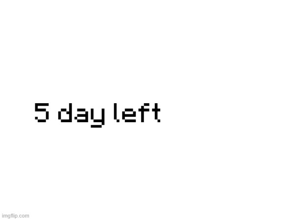 5 day left | made w/ Imgflip meme maker