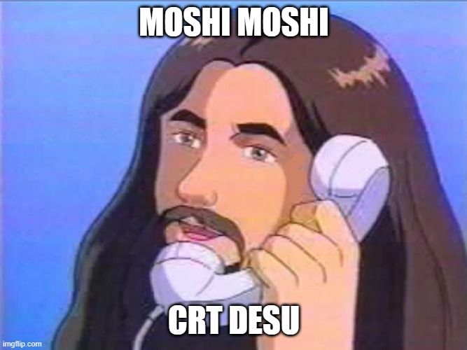 Moshi Moshi Jesus Desu | MOSHI MOSHI; CRT DESU | image tagged in moshi moshi jesus desu | made w/ Imgflip meme maker