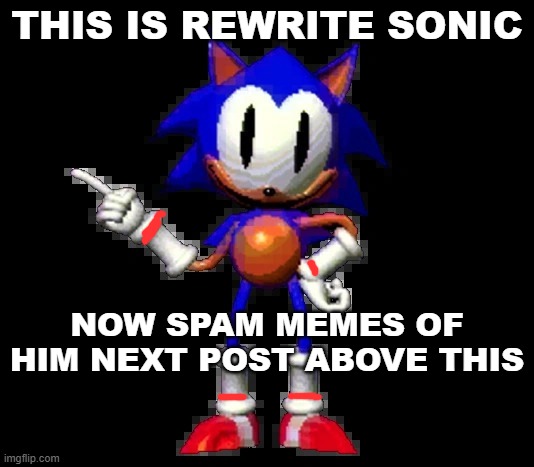rewrite sonic | THIS IS REWRITE SONIC; NOW SPAM MEMES OF HIM NEXT POST ABOVE THIS | image tagged in rewrite sonic | made w/ Imgflip meme maker
