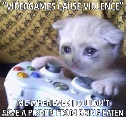 Always Heartbreaking | "VIDEOGAMES CAUSE VIOLENCE"; ME WHENEVER I COULDN'T SAVE A PIKMIN FROM BEING EATEN | image tagged in sad gaming cat | made w/ Imgflip meme maker