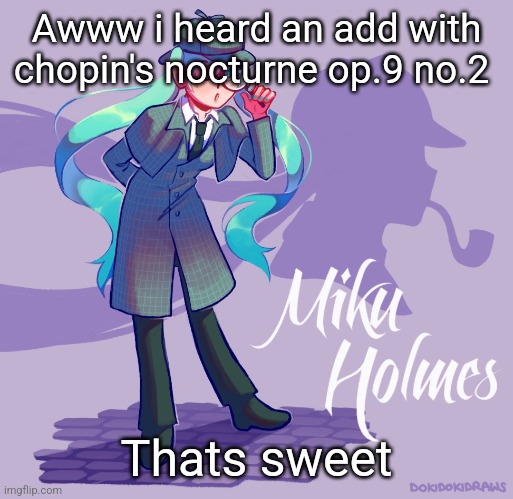 Finally something not so overused | Awww i heard an add with chopin's nocturne op.9 no.2; Thats sweet | image tagged in miku holmes | made w/ Imgflip meme maker