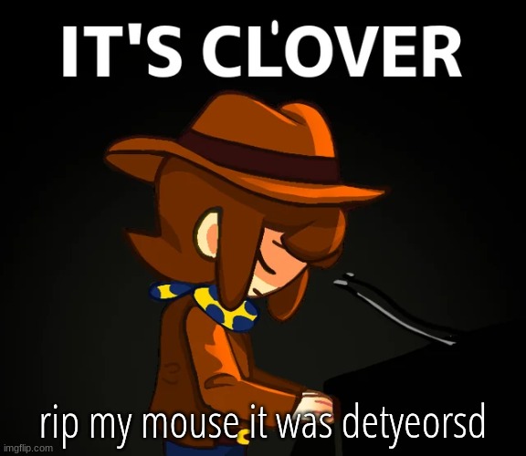mousewheel got fucked... | rip my mouse it was detyeorsd | image tagged in it's cl'over | made w/ Imgflip meme maker