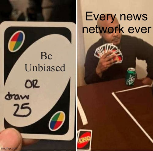 We are all getting lied to, no matter the party | Every news network ever; Be Unbiased | image tagged in memes,uno draw 25 cards,news,political meme,fox news,cnn | made w/ Imgflip meme maker