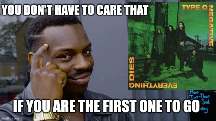 October rust | YOU DON'T HAVE TO CARE THAT; IF YOU ARE THE FIRST ONE TO GO | image tagged in you can't if you don't | made w/ Imgflip meme maker