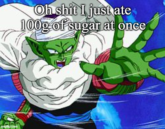 Piccolo | Oh shit I just ate 100g of sugar at once | image tagged in piccolo | made w/ Imgflip meme maker