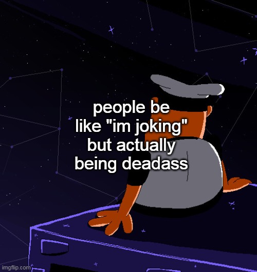 people be like "im joking" but actually being deadass | made w/ Imgflip meme maker