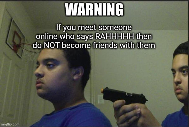 these people will be very un enjoyable | If you meet someone online who says RAHHHHH then do NOT become friends with them; WARNING | image tagged in trust nobody not even yourself | made w/ Imgflip meme maker