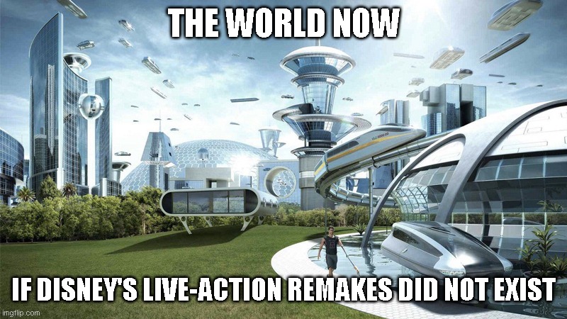 The future world if | THE WORLD NOW; IF DISNEY'S LIVE-ACTION REMAKES DID NOT EXIST | image tagged in the future world if | made w/ Imgflip meme maker