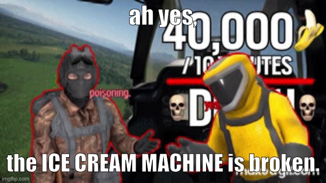 ah yes, the ICE CREAM MACHINE is broken. | made w/ Imgflip meme maker