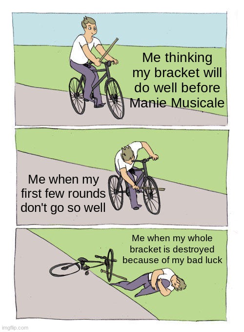 Bike Fall | Me thinking my bracket will do well before Manie Musicale; Me when my first few rounds don't go so well; Me when my whole bracket is destroyed because of my bad luck | image tagged in memes,bike fall | made w/ Imgflip meme maker