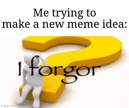 Meme ideas | Me trying to make a new meme idea: | image tagged in i forgor,memes,funny,why are you reading this | made w/ Imgflip meme maker