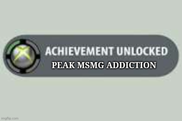 yum | PEAK MSMG ADDICTION | image tagged in pointless achievement | made w/ Imgflip meme maker