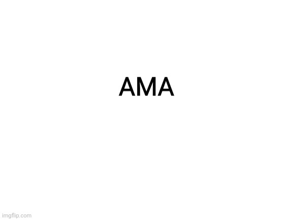 Blank White Template | AMA | image tagged in blank white template | made w/ Imgflip meme maker