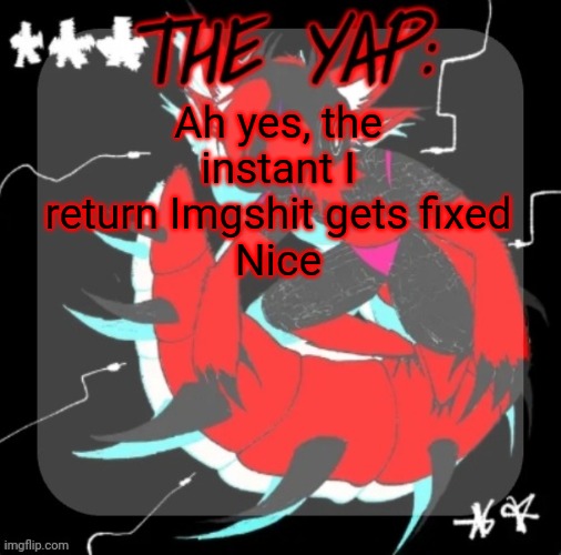 Changewing yapping template take 3 | Ah yes, the instant I return Imgshit gets fixed
Nice | image tagged in changewing yapping template take 3 | made w/ Imgflip meme maker