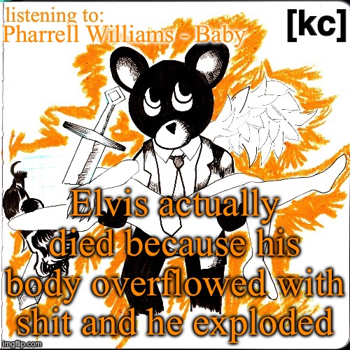 Good Ass Job temp | Pharrell Williams - Baby; Elvis actually died because his body overflowed with shit and he exploded | image tagged in good ass job temp | made w/ Imgflip meme maker