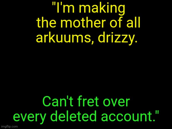 "I'm making the mother of all arkuums, drizzy. Can't fret over every deleted account." | made w/ Imgflip meme maker