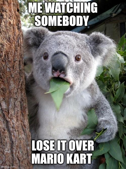 Surprised Koala Meme | ME WATCHING SOMEBODY; LOSE IT OVER MARIO KART | image tagged in memes,surprised koala,gaming | made w/ Imgflip meme maker