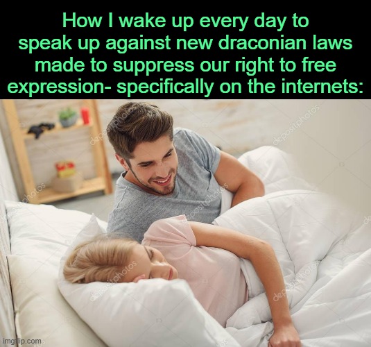 . | How I wake up every day to speak up against new draconian laws made to suppress our right to free expression- specifically on the internets: | image tagged in honey wake up | made w/ Imgflip meme maker
