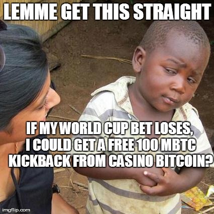 Third World Skeptical Kid Meme | LEMME GET THIS STRAIGHT IF MY WORLD CUP BET LOSES, I COULD GET A FREE 100 MBTC KICKBACK FROM CASINO BITCOIN? | image tagged in memes,third world skeptical kid | made w/ Imgflip meme maker