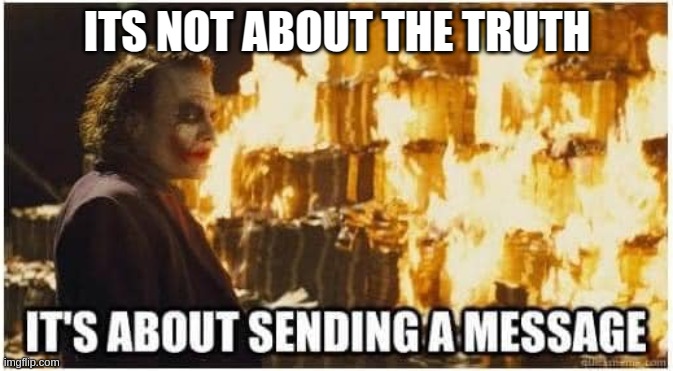 joker its about sending a message | ITS NOT ABOUT THE TRUTH | image tagged in joker its about sending a message | made w/ Imgflip meme maker