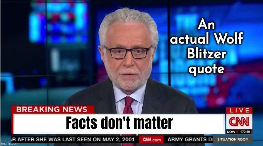 CNN "Wolf of Fake News" Fanfiction | An actual Wolf Blitzer quote Facts don't matter | image tagged in cnn wolf of fake news fanfiction | made w/ Imgflip meme maker