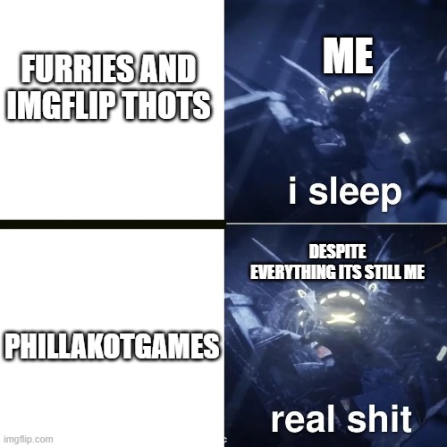 Murder drones | ME; FURRIES AND IMGFLIP THOTS; DESPITE EVERYTHING ITS STILL ME; PHILLAKOTGAMES | image tagged in murder drones | made w/ Imgflip meme maker